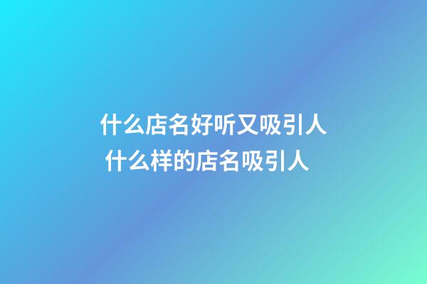 什么店名好听又吸引人 什么样的店名吸引人